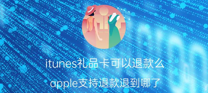 itunes礼品卡可以退款么 apple支持退款退到哪了？